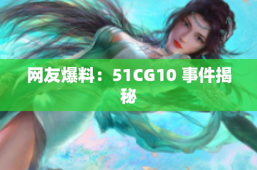 网友爆料：51CG10 事件揭秘
