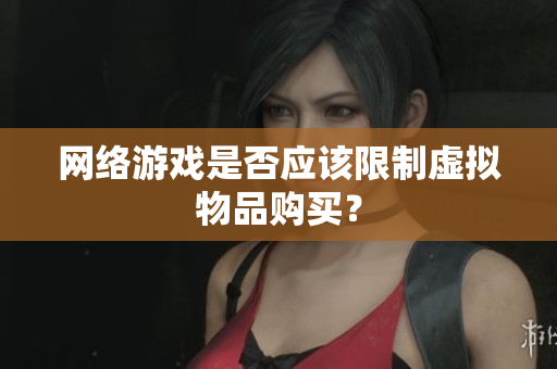 网络游戏是否应该限制虚拟物品购买？
