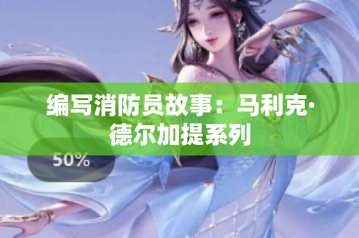 编写消防员故事：马利克·德尔加提系列