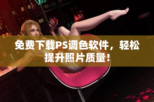 免费下载PS调色软件，轻松提升照片质量！