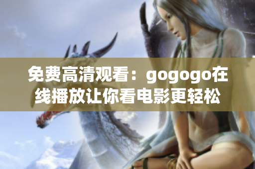 免费高清观看：gogogo在线播放让你看电影更轻松