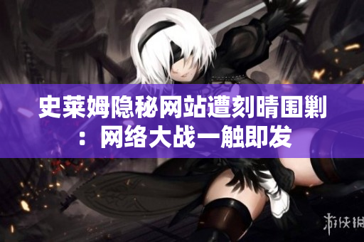 史莱姆隐秘网站遭刻晴围剿：网络大战一触即发
