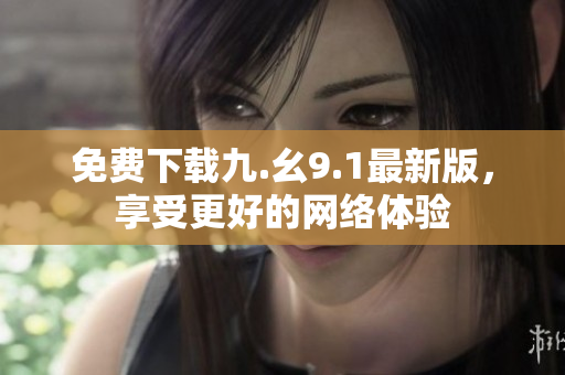免费下载九.幺9.1最新版，享受更好的网络体验