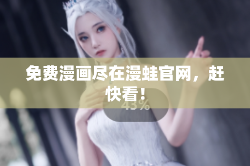 免费漫画尽在漫蛙官网，赶快看！