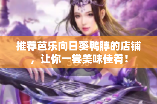 推荐芭乐向日葵鸭脖的店铺，让你一尝美味佳肴！