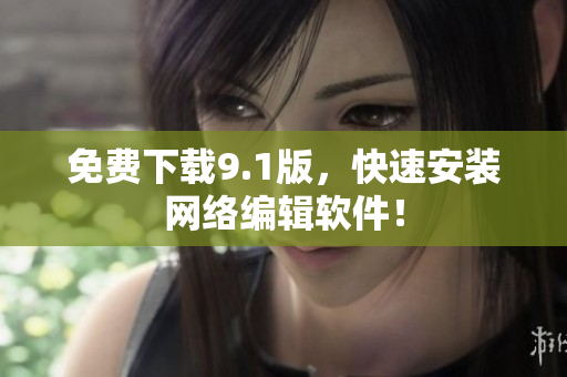 免费下载9.1版，快速安装网络编辑软件！