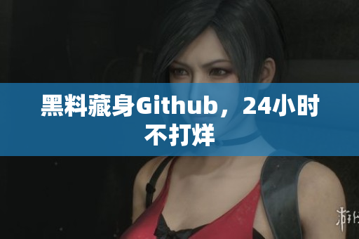 黑料藏身Github，24小时不打烊