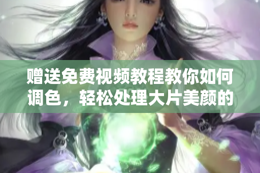 赠送免费视频教程教你如何调色，轻松处理大片美颜的软件