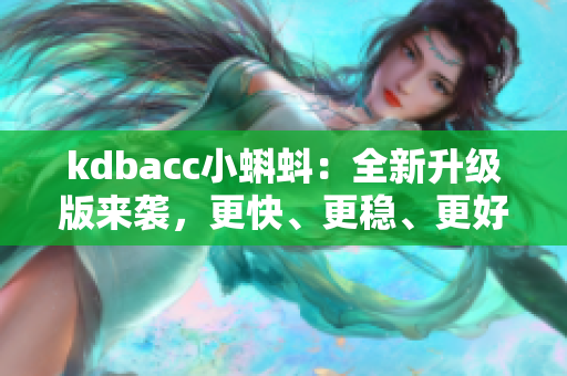 kdbacc小蝌蚪：全新升级版来袭，更快、更稳、更好玩！