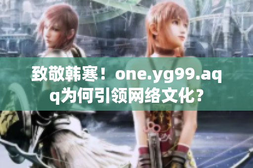 致敬韩寒！one.yg99.aqq为何引领网络文化？