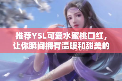 推荐YSL可爱水蜜桃口红，让你瞬间拥有温暖和甜美的气息！
