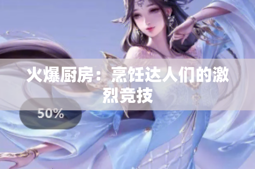 火爆厨房：烹饪达人们的激烈竞技