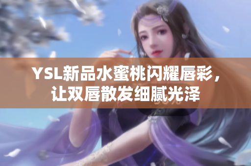 YSL新品水蜜桃闪耀唇彩，让双唇散发细腻光泽