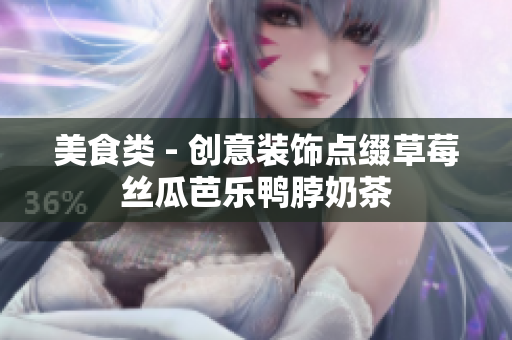 美食类 - 创意装饰点缀草莓丝瓜芭乐鸭脖奶茶