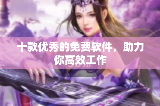 十款优秀的免费软件，助力你高效工作