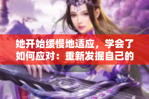 她开始缓慢地适应，学会了如何应对：重新发掘自己的价值。
