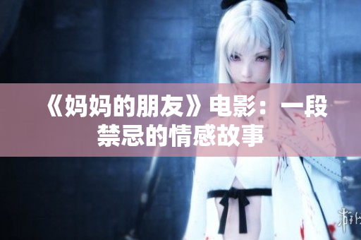 《妈妈的朋友》电影：一段禁忌的情感故事