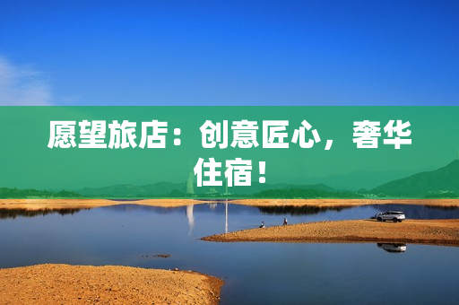 愿望旅店：创意匠心，奢华住宿！