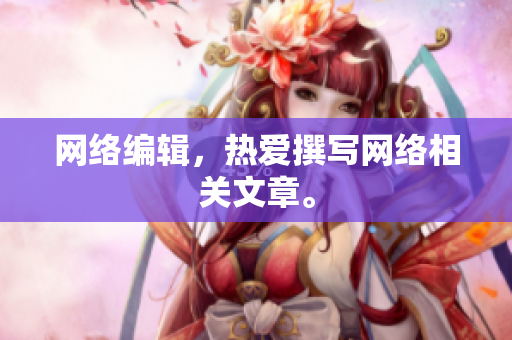 网络编辑，热爱撰写网络相关文章。