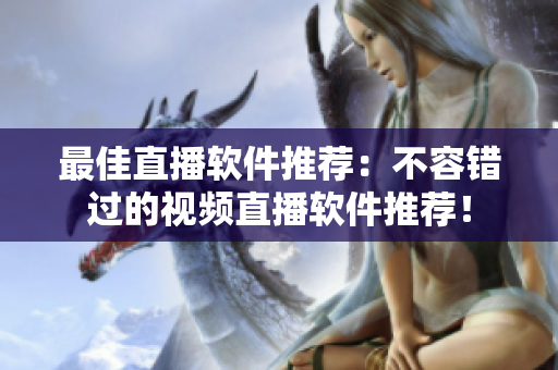 最佳直播软件推荐：不容错过的视频直播软件推荐！