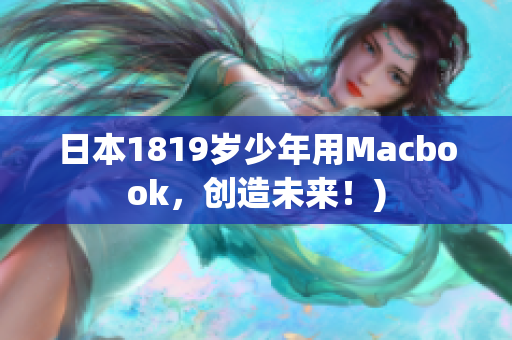 日本1819岁少年用Macbook，创造未来！)