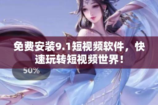 免费安装9.1短视频软件，快速玩转短视频世界！