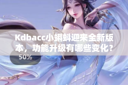 Kdbacc小蝌蚪迎来全新版本，功能升级有哪些变化？