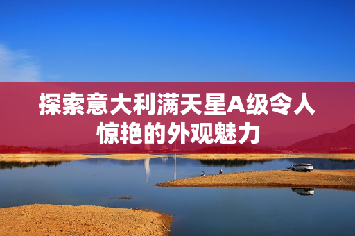 探索意大利满天星A级令人惊艳的外观魅力