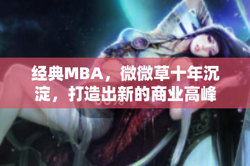 经典MBA，微微草十年沉淀，打造出新的商业高峰
