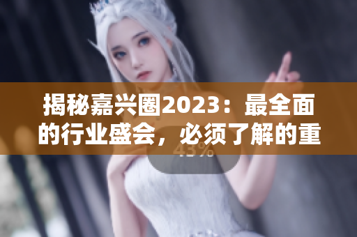 揭秘嘉兴圈2023：最全面的行业盛会，必须了解的重要信息