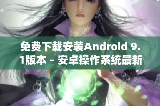 免费下载安装Android 9.1版本 – 安卓操作系统最新版
