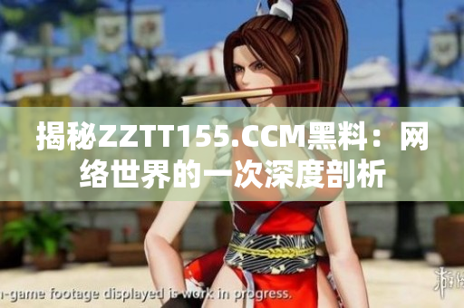 揭秘ZZTT155.CCM黑料：网络世界的一次深度剖析