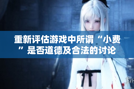 重新评估游戏中所谓“小费”是否道德及合法的讨论