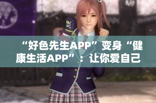 “好色先生APP”变身“健康生活APP”：让你爱自己更多