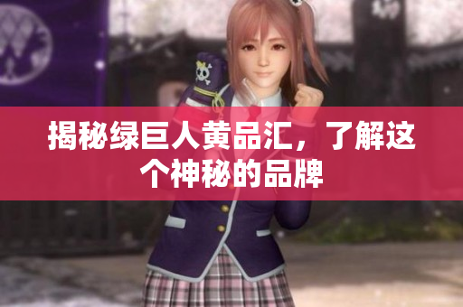 揭秘绿巨人黄品汇，了解这个神秘的品牌