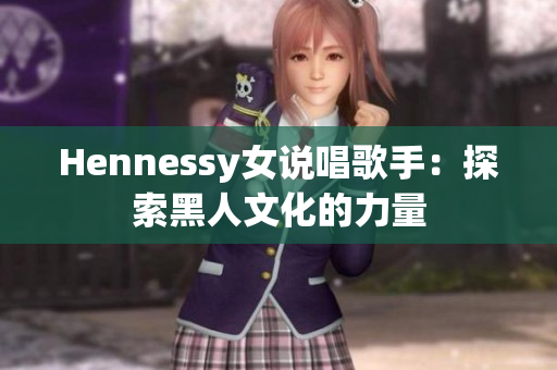Hennessy女说唱歌手：探索黑人文化的力量
