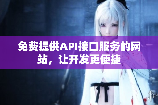 免费提供API接口服务的网站，让开发更便捷