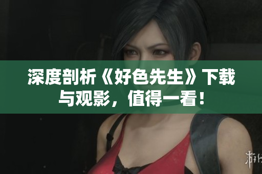 深度剖析《好色先生》下载与观影，值得一看！