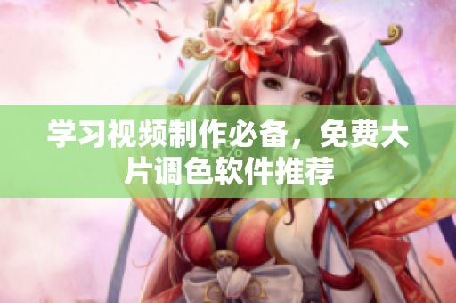 学习视频制作必备，免费大片调色软件推荐