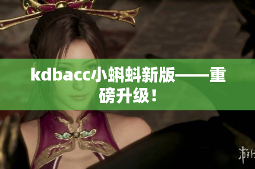 kdbacc小蝌蚪新版——重磅升级！