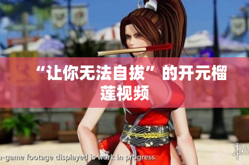 “让你无法自拔”的开元榴莲视频