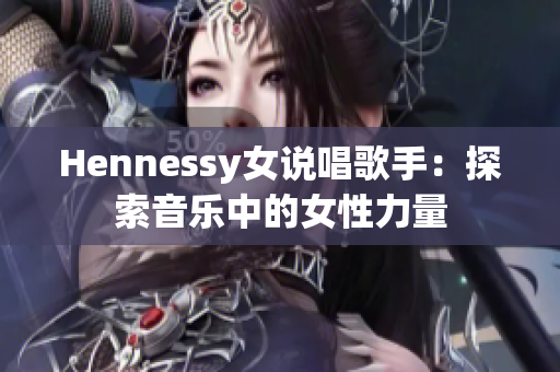 Hennessy女说唱歌手：探索音乐中的女性力量