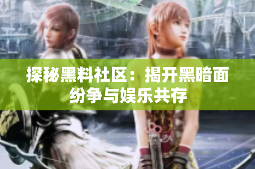 探秘黑料社区：揭开黑暗面纷争与娱乐共存