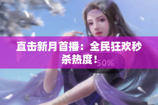 直击新月首播：全民狂欢秒杀热度！