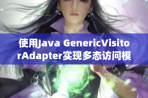 使用Java GenericVisitorAdapter实现多态访问模式