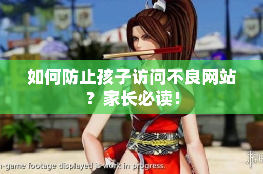 如何防止孩子访问不良网站？家长必读！