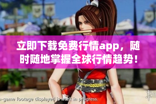 立即下载免费行情app，随时随地掌握全球行情趋势！