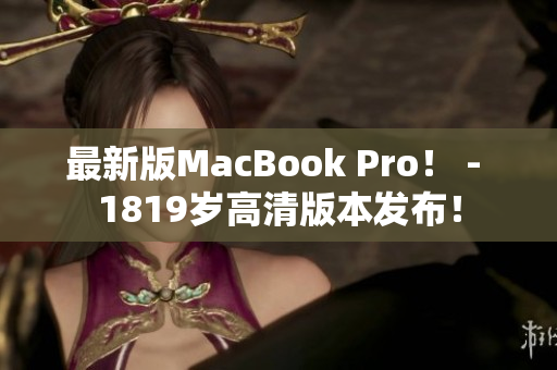 最新版MacBook Pro！ - 1819岁高清版本发布！