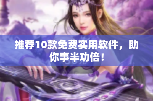 推荐10款免费实用软件，助你事半功倍！
