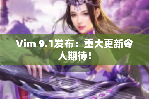 Vim 9.1发布：重大更新令人期待！